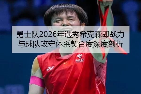 勇士队2026年选秀希克森即战力与球队攻守体系契合度深度剖析